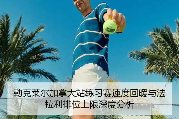 勒克莱尔加拿大站练习赛速度回暖与法拉利排位上限深度分析