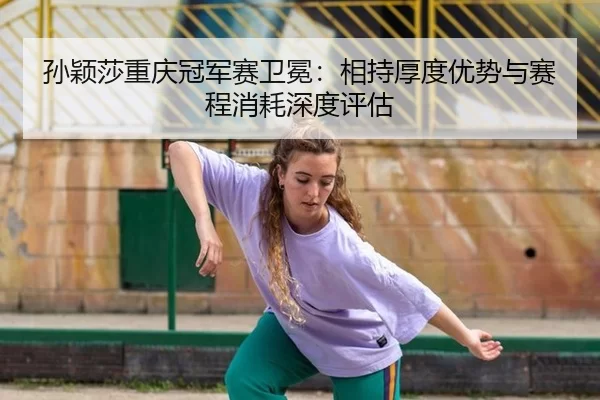 sun-ying-sha-chong-qing-guan-jun-sai-wei-mian-xiang-chi-hou-du-you-shi-yu-sai-cheng-xiao-hao-shen-du-ping-gu-2-686.jpg