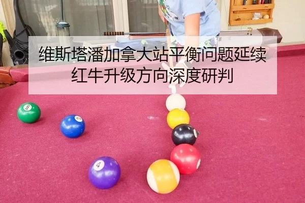 维斯塔潘加拿大站平衡问题延续 红牛升级方向深度研判